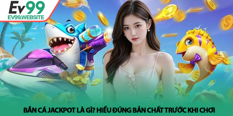 Bắn Cá Jackpot - Bí Quyết Săn Thưởng Lớn Tại Nhà Cái Ev99 2 Bắn cá jackpot là gì? Hiểu đúng bản chất trước khi chơi