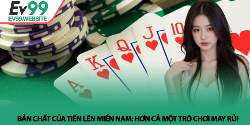 Tiến lên miền Nam - Nghệ thuật điều binh và tư duy tại Ev99 2 Bản chất của Tiến lên miền Nam: Hơn cả một trò chơi may rủi