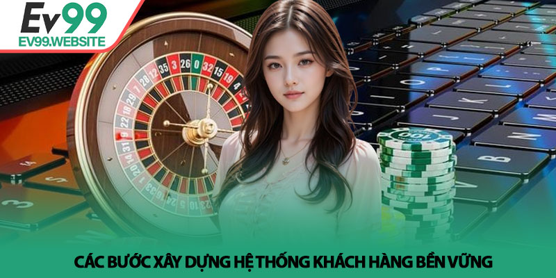 Đại Lý EV99 - Hành Trình Khởi Nghiệp Và Bứt Phá Thu Nhập 2 Các bước xây dựng hệ thống khách hàng bền vững