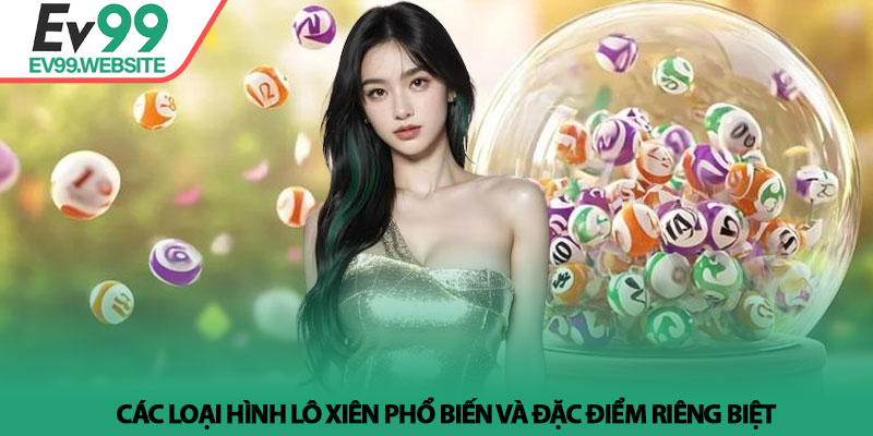 Lô xiên là gì? Bí quyết ghép cặp và chiến thuật tại Ev99 2 Các loại hình lô xiên phổ biến và đặc điểm riêng biệt