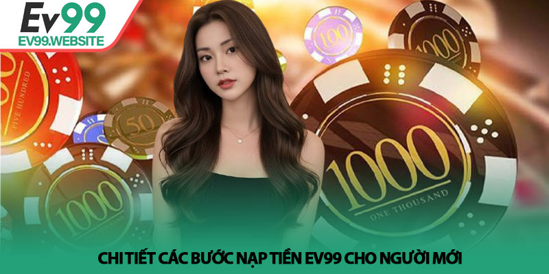 Nạp Tiền EV99 - Hướng dẫn các phương thức giao dịch siêu tốc 3 Chi tiết các bước nạp tiền EV99 cho người mới