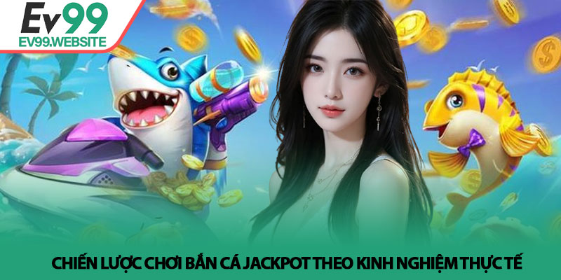 Bắn Cá Jackpot - Bí Quyết Săn Thưởng Lớn Tại Nhà Cái Ev99 4 Chiến lược chơi bắn cá jackpot theo kinh nghiệm thực tế