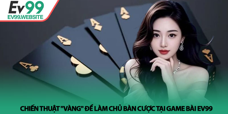 Game Bài EV99 - Đấu trường trí tuệ và cơ hội làm giàu uy tín 4 Chiến thuật "vàng" để làm chủ bàn cược tại Game Bài EV99