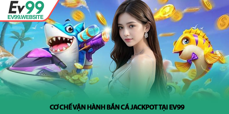 Bắn Cá Jackpot - Bí Quyết Săn Thưởng Lớn Tại Nhà Cái Ev99 3 Cơ chế vận hành bắn cá jackpot tại Ev99