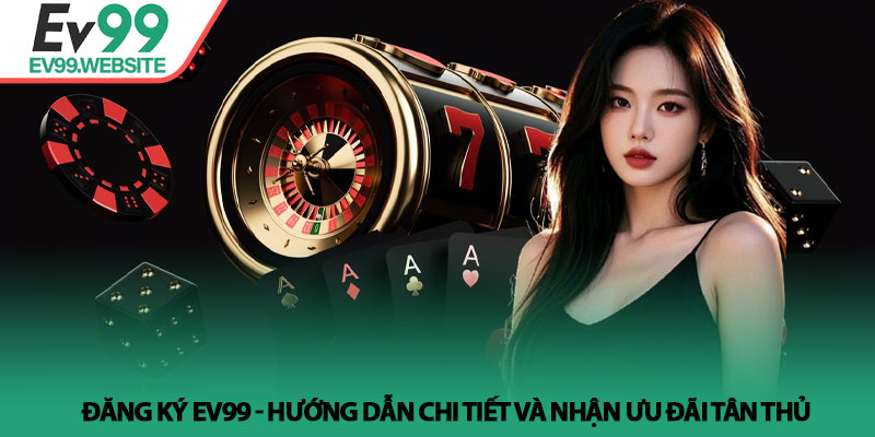 Đăng Ký EV99 - Hướng Dẫn Chi Tiết Và Nhận Ưu Đãi Tân Thủ 5 Đăng Ký EV99 - Hướng Dẫn Chi Tiết Và Nhận Ưu Đãi Tân Thủ