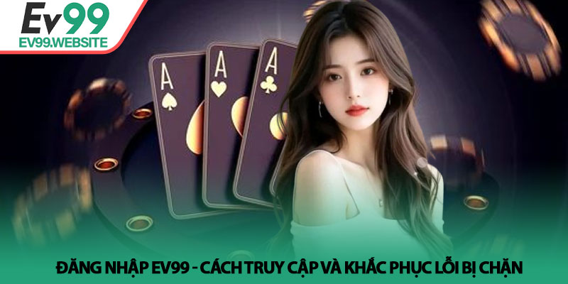 Đăng Nhập EV99 - Cách Truy Cập Và Khắc Phục Lỗi Bị Chặn 4 Đăng Nhập EV99 - Cách Truy Cập Và Khắc Phục Lỗi Bị Chặn