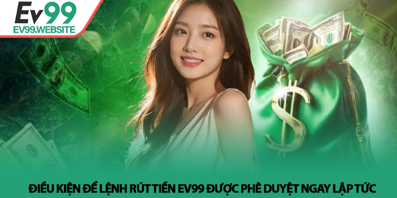 Rút Tiền EV99 - Bí Quyết Giao Dịch Nhanh Và An Toàn Nhất 3 Điều kiện để lệnh Rút Tiền EV99 được phê duyệt ngay lập tức