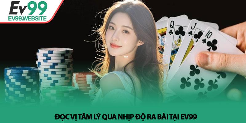 Mẹo đánh phỏm - Nghệ thuật điều binh và tâm lý tại Ev99 3 Đọc vị tâm lý qua nhịp độ ra bài tại Ev99