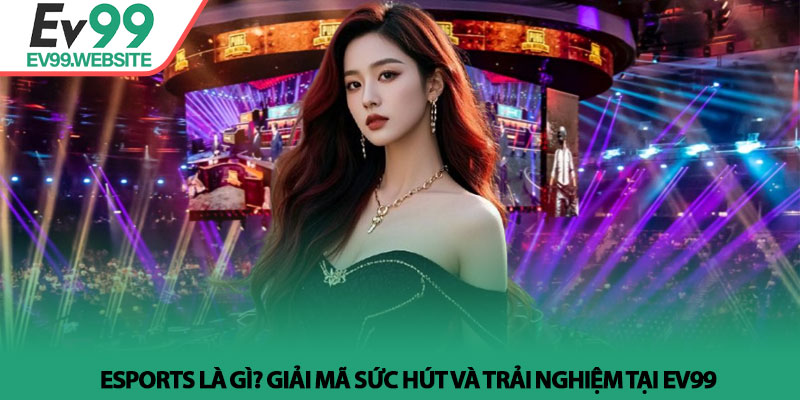Esports là gì? Giải mã sức hút và trải nghiệm tại EV99 1 Esports là gì? Giải mã sức hút và trải nghiệm tại EV99