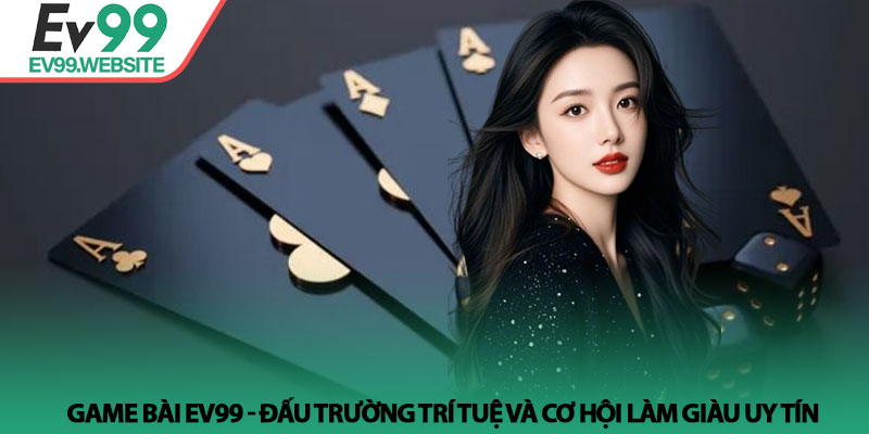 Game Bài EV99 - Đấu trường trí tuệ và cơ hội làm giàu uy tín 3 Game Bài EV99 - Đấu trường trí tuệ và cơ hội làm giàu uy tín