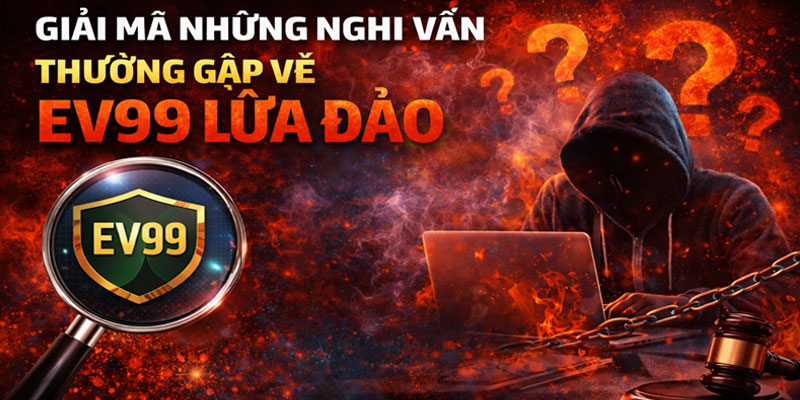 Sự Thật Về EV99 Lừa Đảo - Giải Mã Tin Đồn Và Cáo Buộc 3 Giải mã những nghi vấn thường gặp về EV99 Lừa Đảo