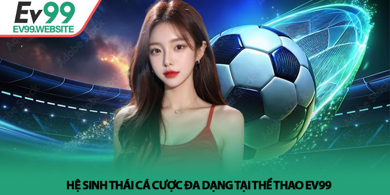 Thể Thao EV99 - Sảnh cá cược kịch tính và cơ hội thắng lớn 2 Hệ sinh thái cá cược đa dạng tại Thể Thao EV99