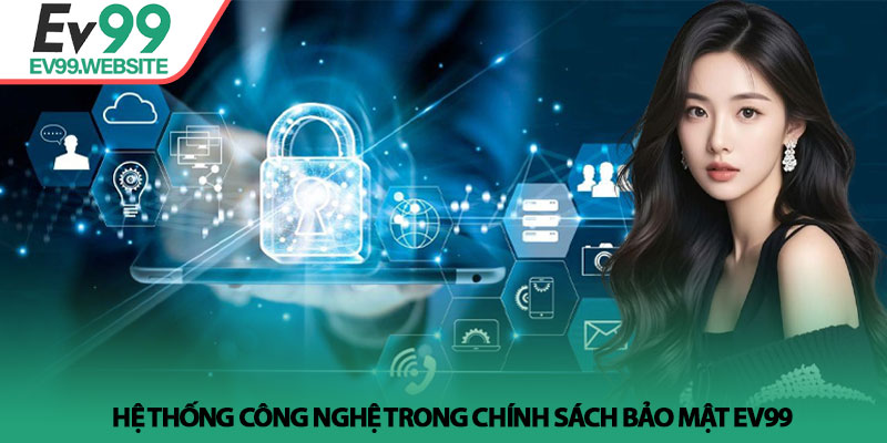 Chính Sách Bảo Mật EV99 - Cam Kết An Toàn Dữ Liệu Tuyệt Đối 1 Hệ thống công nghệ trong Chính Sách Bảo Mật EV99