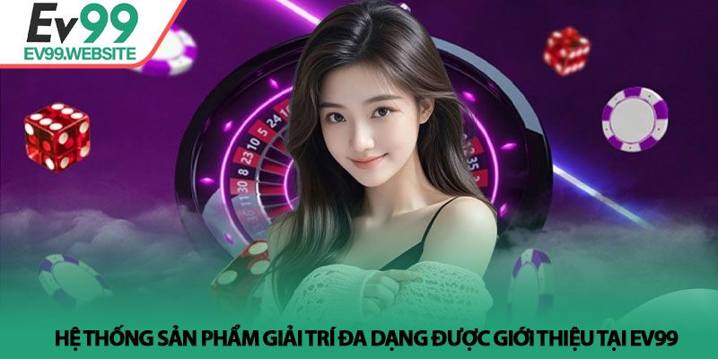 Giới Thiệu Ev99 - Sân Chơi Cá Cược Uy Tín Hàng Đầu Châu Á 2 Hệ thống sản phẩm giải trí đa dạng được giới thiệu tại Ev99