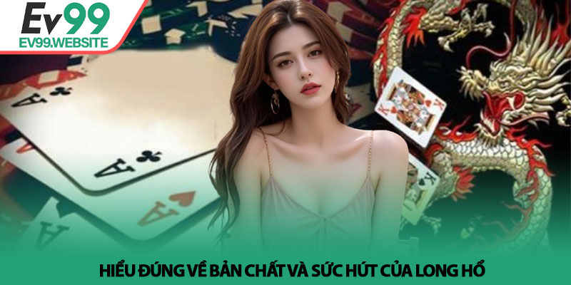 Cách chơi long hổ - Bí kíp soi cầu và quản lý vốn tại Ev99 2 Hiểu đúng về bản chất và sức hút của Long Hổ