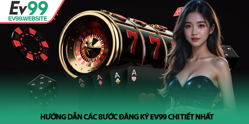 Đăng Ký EV99 - Hướng Dẫn Chi Tiết Và Nhận Ưu Đãi Tân Thủ 3 Hướng dẫn các bước Đăng Ký EV99 chi tiết nhất