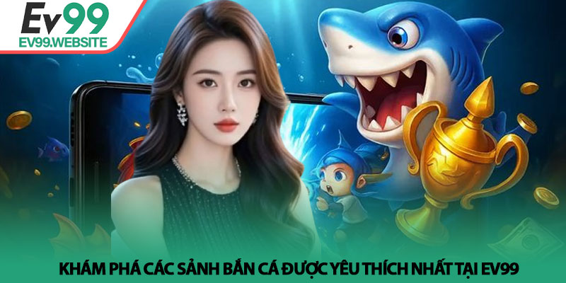 Bắn Cá EV99 - Khám phá thế giới đại dương bao la đầy thú vị 3 Khám phá các sảnh bắn cá được yêu thích nhất tại EV99