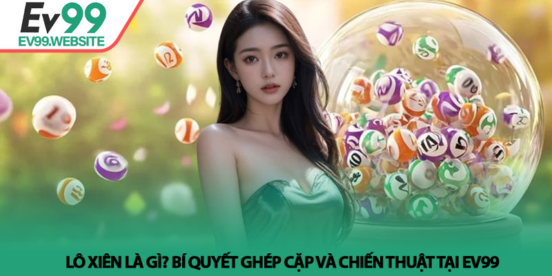 Lô xiên là gì? Bí quyết ghép cặp và chiến thuật tại Ev99 5 Lô xiên là gì? Bí quyết ghép cặp và chiến thuật tại Ev99