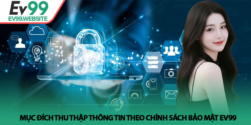 Chính Sách Bảo Mật EV99 - Cam Kết An Toàn Dữ Liệu Tuyệt Đối 2 Mục đích thu thập thông tin theo Chính Sách Bảo Mật EV99