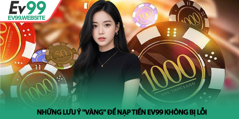 Nạp Tiền EV99 - Hướng dẫn các phương thức giao dịch siêu tốc 4 Những lưu ý "vàng" để nạp tiền EV99 không bị lỗi