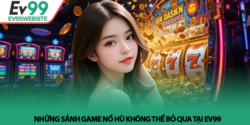Nổ Hũ EV99 - Sảnh Game Đổi Thưởng Uy Tín Với Tỷ Lệ Nổ Cao 3 Những sảnh game nổ hũ không thể bỏ qua tại EV99