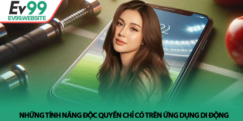 Tải App EV99 - Trải Nghiệm Cá Cược Đỉnh Cao Trên Điện Thoại 4 Những tính năng độc quyền chỉ có trên ứng dụng di động