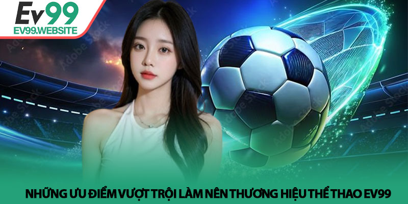 Thể Thao EV99 - Sảnh cá cược kịch tính và cơ hội thắng lớn 3 Những ưu điểm vượt trội làm nên thương hiệu Thể Thao EV99