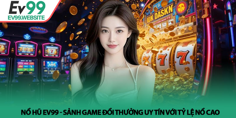Nổ Hũ EV99 - Sảnh Game Đổi Thưởng Uy Tín Với Tỷ Lệ Nổ Cao 4 Nổ Hũ EV99 - Sảnh Game Đổi Thưởng Uy Tín Với Tỷ Lệ Nổ Cao