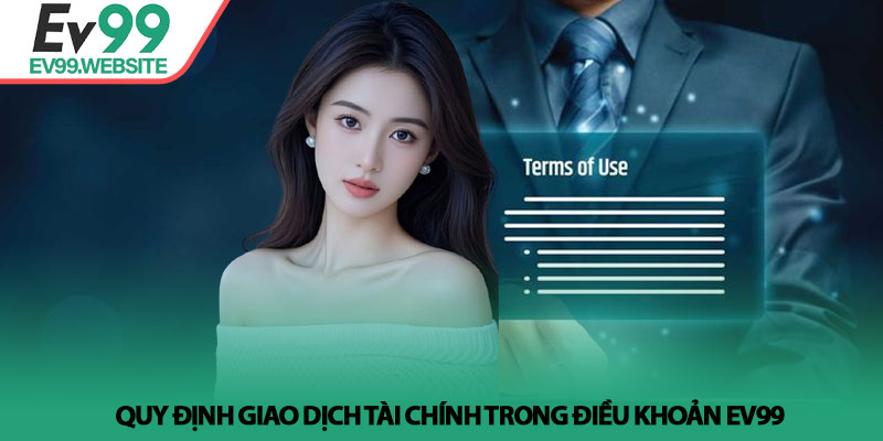 Điều Khoản Ev99 - Quy Định Quan Trọng Dành Cho Người Chơi 2 Quy định giao dịch tài chính trong điều khoản Ev99