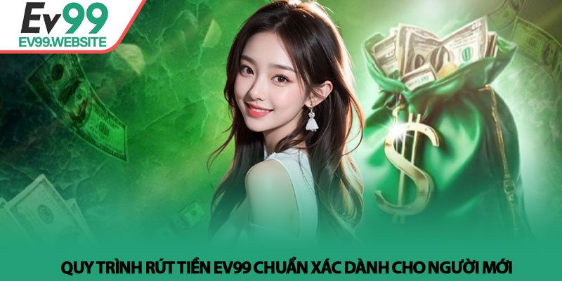 Rút Tiền EV99 - Bí Quyết Giao Dịch Nhanh Và An Toàn Nhất 4 Quy trình Rút Tiền EV99 chuẩn xác dành cho người mới