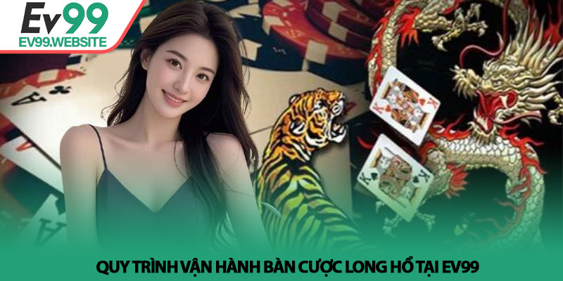 Cách chơi long hổ - Bí kíp soi cầu và quản lý vốn tại Ev99 3 Quy trình vận hành bàn cược Long Hổ tại Ev99