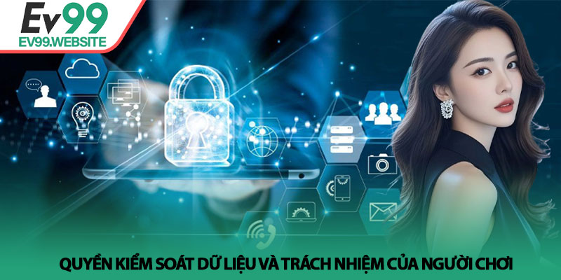 Chính Sách Bảo Mật EV99 - Cam Kết An Toàn Dữ Liệu Tuyệt Đối 3 Quyền kiểm soát dữ liệu và trách nhiệm của người chơi
