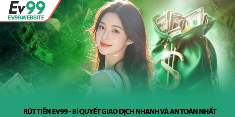 Rút Tiền EV99 - Bí Quyết Giao Dịch Nhanh Và An Toàn Nhất 2 Rút Tiền EV99 - Bí Quyết Giao Dịch Nhanh Và An Toàn Nhất