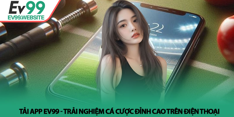 Tải App EV99 - Trải Nghiệm Cá Cược Đỉnh Cao Trên Điện Thoại 1 Tải App EV99 - Trải Nghiệm Cá Cược Đỉnh Cao Trên Điện Thoại