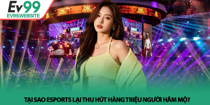 Esports là gì? Giải mã sức hút và trải nghiệm tại EV99 3 Tại sao Esports lại thu hút hàng triệu người hâm mộ?