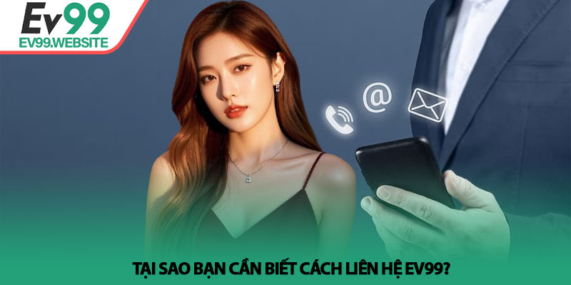 Liên hệ Ev99 - Giải Pháp Hỗ Trợ Tận Tâm, Chuyên Nghiệp 24/7 1 Tại sao bạn cần biết cách liên hệ Ev99?