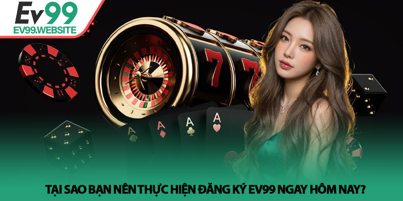 Đăng Ký EV99 - Hướng Dẫn Chi Tiết Và Nhận Ưu Đãi Tân Thủ 2 Tại sao bạn nên thực hiện Đăng Ký EV99 ngay hôm nay?