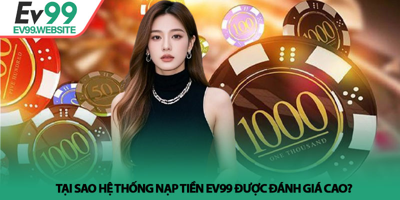 Nạp Tiền EV99 - Hướng dẫn các phương thức giao dịch siêu tốc 2 Tại sao hệ thống nạp tiền EV99 được đánh giá cao?