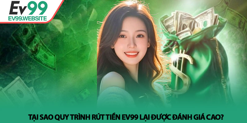 Rút Tiền EV99 - Bí Quyết Giao Dịch Nhanh Và An Toàn Nhất 2 Tại sao quy trình Rút Tiền EV99 lại được đánh giá cao?