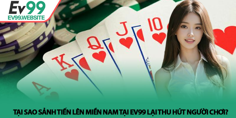 Tiến lên miền Nam - Nghệ thuật điều binh và tư duy tại Ev99 4 Tại sao sảnh Tiến lên miền Nam tại Ev99 lại thu hút người chơi?