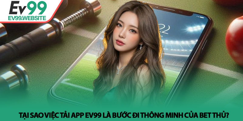 Tải App EV99 - Trải Nghiệm Cá Cược Đỉnh Cao Trên Điện Thoại 2 Tại sao việc Tải App EV99 là bước đi thông minh của bet thủ?