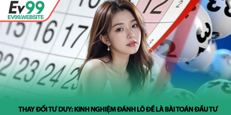 Kinh nghiệm đánh lô đề - Tư duy đầu tư và kỹ thuật tại Ev99 2 Thay đổi tư duy: Kinh nghiệm đánh lô đề là bài toán đầu tư