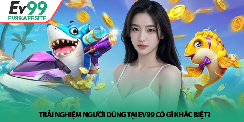 Bắn Cá Jackpot - Bí Quyết Săn Thưởng Lớn Tại Nhà Cái Ev99 5 Trải nghiệm người dùng tại Ev99 có gì khác biệt?