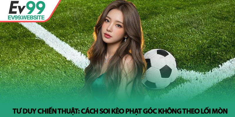 Kèo phạt góc là gì? Kinh nghiệm đánh kèo phạt góc tại Ev99 4 Tư duy chiến thuật: Cách soi Kèo phạt góc không theo lối mòn