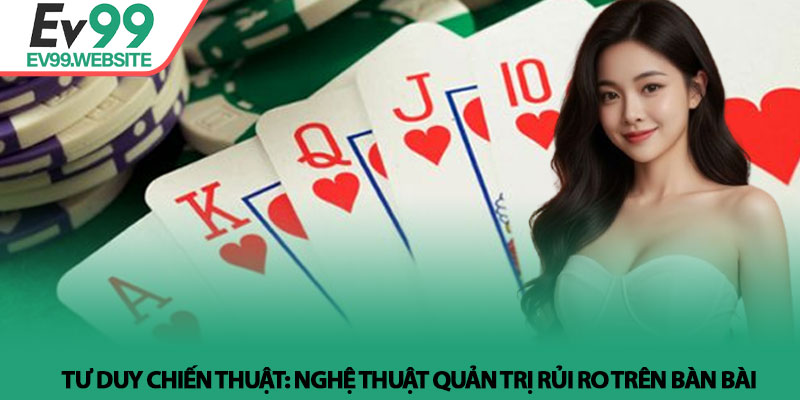 Tiến lên miền Nam - Nghệ thuật điều binh và tư duy tại Ev99 3 Tư duy chiến thuật: Nghệ thuật quản trị rủi ro trên bàn bài