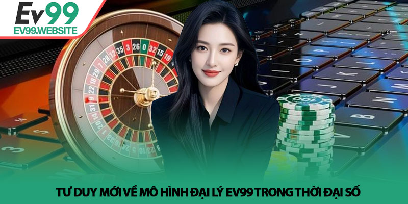 Đại Lý EV99 - Hành Trình Khởi Nghiệp Và Bứt Phá Thu Nhập 1 Tư duy mới về mô hình Đại lý EV99 trong thời đại số