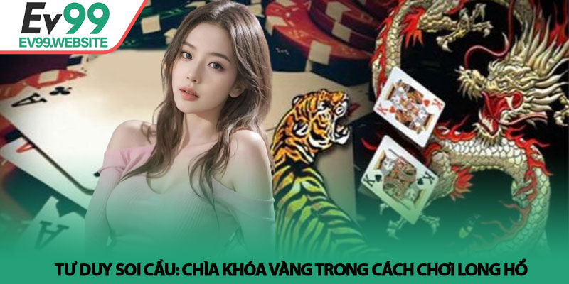 Cách chơi long hổ - Bí kíp soi cầu và quản lý vốn tại Ev99 4 Tư duy soi cầu: Chìa khóa vàng trong Cách chơi long hổ
