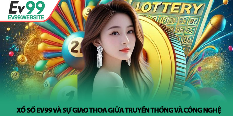 Xổ Số EV99 - Giải Mã Những Con Số Và Khát Vọng Làm Giàu 2 Xổ Số EV99 và sự giao thoa giữa truyền thống và công nghệ